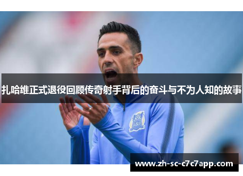 扎哈维正式退役回顾传奇射手背后的奋斗与不为人知的故事