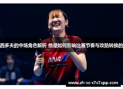 西多夫的中场角色解析 他是如何影响比赛节奏与攻防转换的