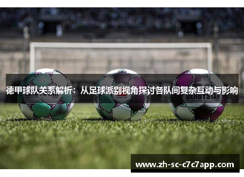 德甲球队关系解析：从足球派别视角探讨各队间复杂互动与影响