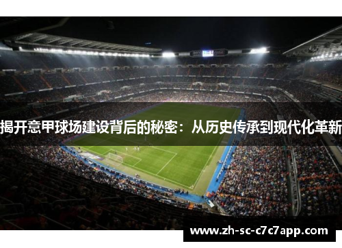 揭开意甲球场建设背后的秘密：从历史传承到现代化革新