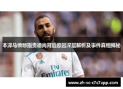 本泽马愤怒指责德尚背后原因深层解析及事件真相揭秘