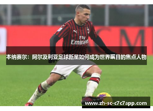 本纳赛尔：阿尔及利亚足球新星如何成为世界瞩目的焦点人物