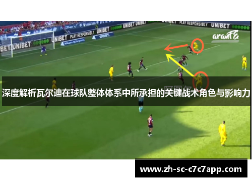 深度解析瓦尔迪在球队整体体系中所承担的关键战术角色与影响力