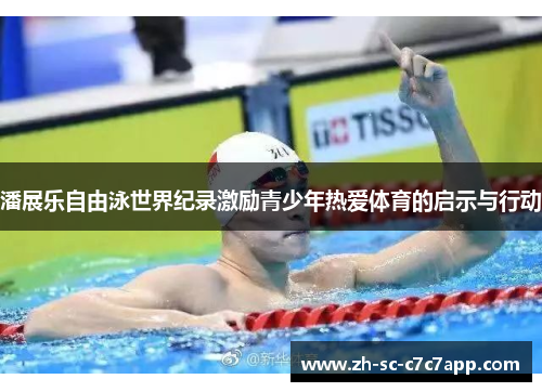 潘展乐自由泳世界纪录激励青少年热爱体育的启示与行动