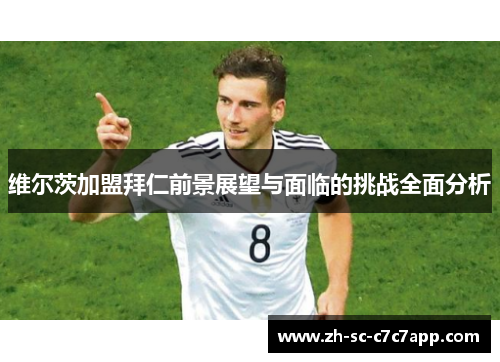 维尔茨加盟拜仁前景展望与面临的挑战全面分析