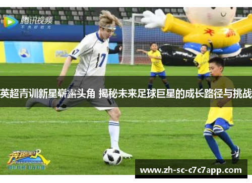 英超青训新星崭露头角 揭秘未来足球巨星的成长路径与挑战