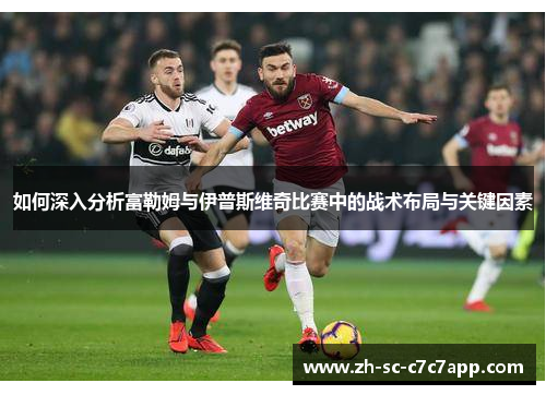 如何深入分析富勒姆与伊普斯维奇比赛中的战术布局与关键因素