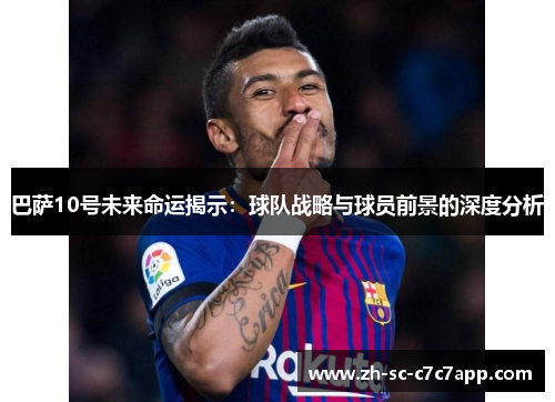巴萨10号未来命运揭示：球队战略与球员前景的深度分析