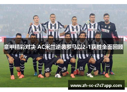 意甲精彩对决 AC米兰逆袭罗马以2-1获胜全面回顾