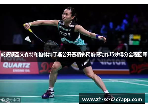 戴资颖圣文森特和格林纳丁斯公开赛精彩网前假动作巧妙得分全程回顾