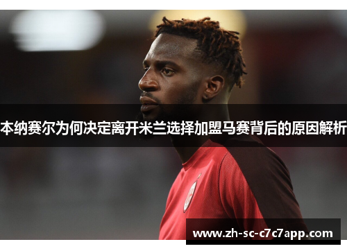 本纳赛尔为何决定离开米兰选择加盟马赛背后的原因解析