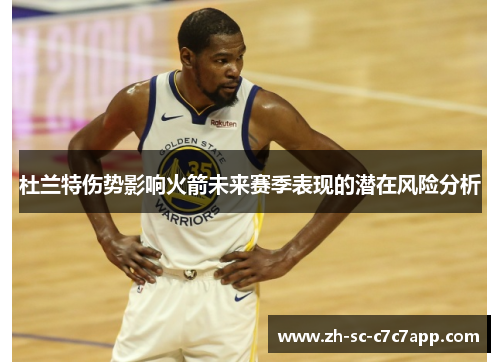 杜兰特伤势影响火箭未来赛季表现的潜在风险分析