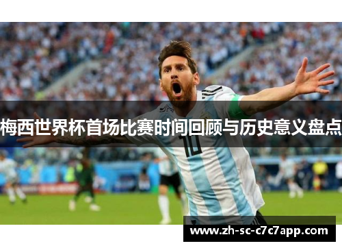 梅西世界杯首场比赛时间回顾与历史意义盘点