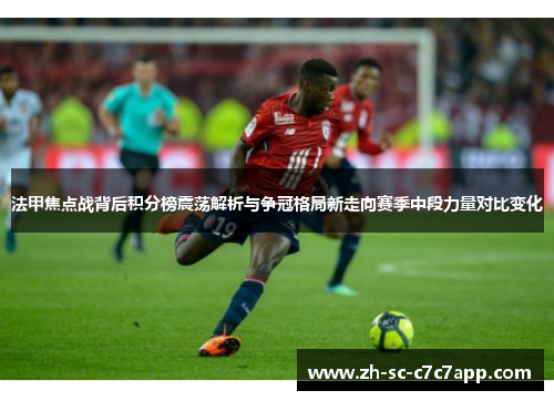 法甲焦点战背后积分榜震荡解析与争冠格局新走向赛季中段力量对比变化