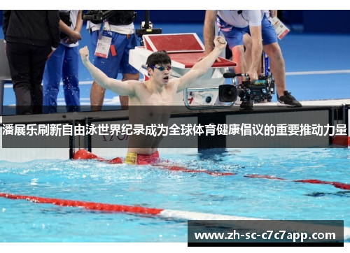 潘展乐刷新自由泳世界纪录成为全球体育健康倡议的重要推动力量