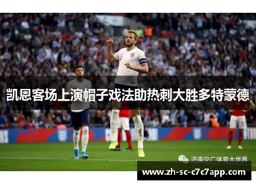 凯恩客场上演帽子戏法助热刺大胜多特蒙德