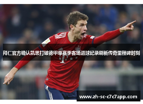 拜仁官方确认凯恩打破德甲单赛季客场进球纪录刷新传奇里程碑时刻