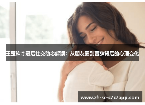 王楚钦夺冠后社交动态解读：从朋友圈到言辞背后的心理变化