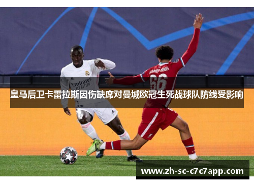 皇马后卫卡雷拉斯因伤缺席对曼城欧冠生死战球队防线受影响