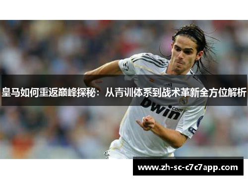 皇马如何重返巅峰探秘：从青训体系到战术革新全方位解析