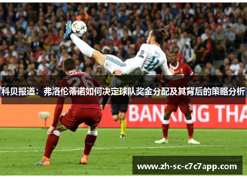 科贝报道：弗洛伦蒂诺如何决定球队奖金分配及其背后的策略分析