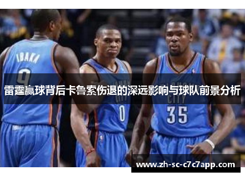雷霆赢球背后卡鲁索伤退的深远影响与球队前景分析