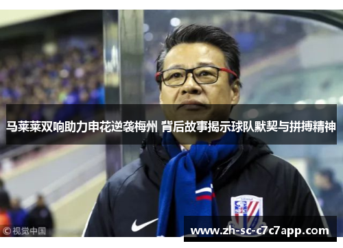 马莱莱双响助力申花逆袭梅州 背后故事揭示球队默契与拼搏精神